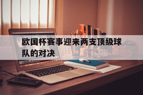 半岛体育app下载-欧国杯赛事迎来两支顶级球队的对决-半岛体育app下载