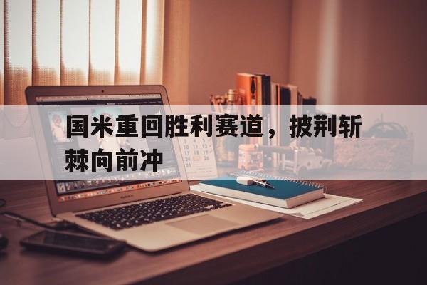 官方网站-国米重回胜利赛道，披荆斩棘向前冲的简单介绍-官方网站