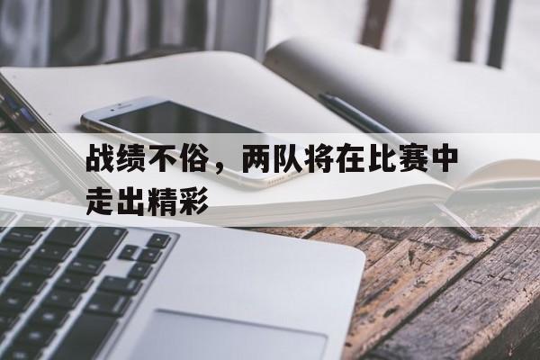 战绩不俗，两队将在比赛中走出精彩