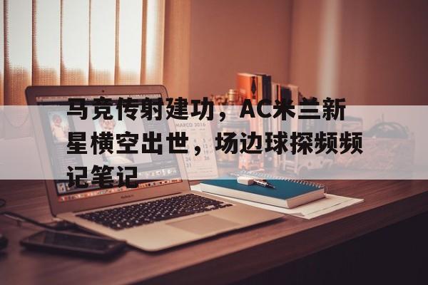 半岛体育app下载-马竞传射建功，AC米兰新星横空出世，场边球探频频记笔记-半岛体育app下载