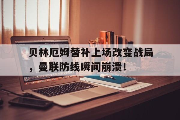 半岛体育app-贝林厄姆替补上场改变战局，曼联防线瞬间崩溃！贝林厄姆进球堪称伟大-半岛体育app
