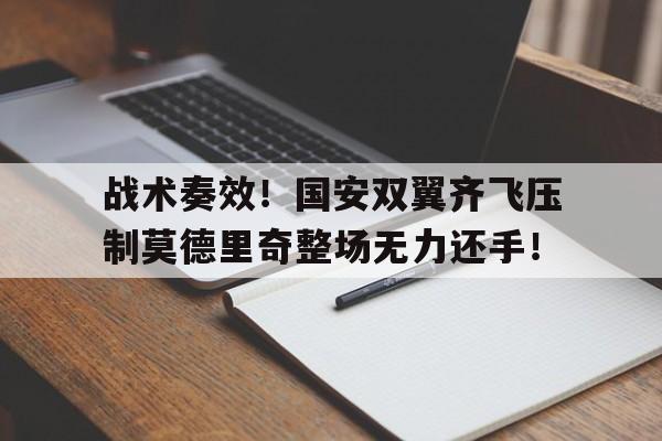 战术奏效！国安双翼齐飞压制莫德里奇整场无力还手！