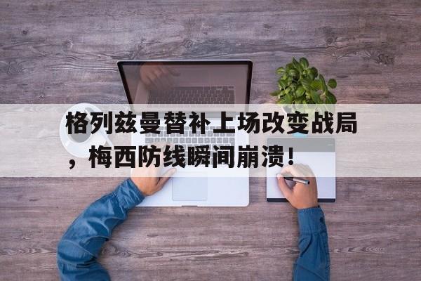 格列兹曼替补上场改变战局，梅西防线瞬间崩溃！