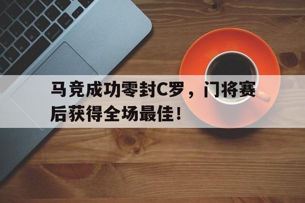 半岛体育app下载-马竞成功零封C罗，门将赛后获得全场最佳！马竞 c罗-半岛体育app下载