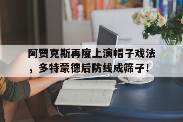 阿贾克斯再度上演帽子戏法，多特蒙德后防线成筛子！