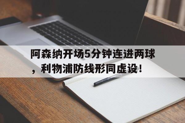体育娱乐-阿森纳开场5分钟连进两球，利物浦防线形同虚设！阿森纳利物浦集锦-体育娱乐
