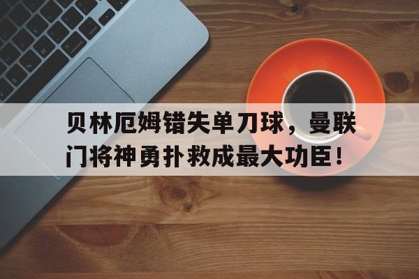 贝林厄姆错失单刀球，曼联门将神勇扑救成最大功臣！贝林厄姆转会多特蒙德