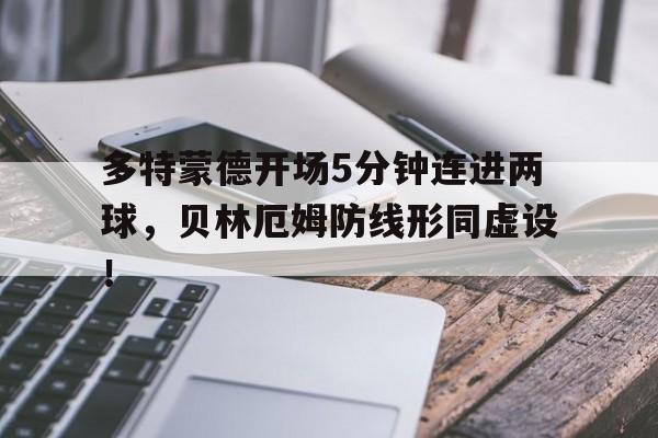 官方网站-多特蒙德开场5分钟连进两球，贝林厄姆防线形同虚设！-官方网站