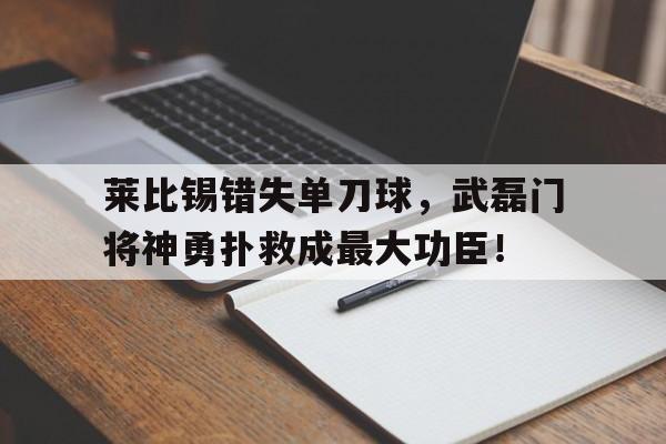 莱比锡错失单刀球，武磊门将神勇扑救成最大功臣！