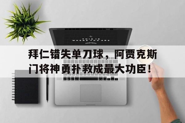 体育娱乐-拜仁错失单刀球，阿贾克斯门将神勇扑救成最大功臣！阿贾克斯门将队服-体育娱乐