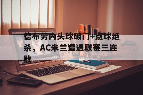半岛体育app下载-德布劳内头球破门+点球绝杀，AC米兰遭遇联赛三连败-半岛体育app下载